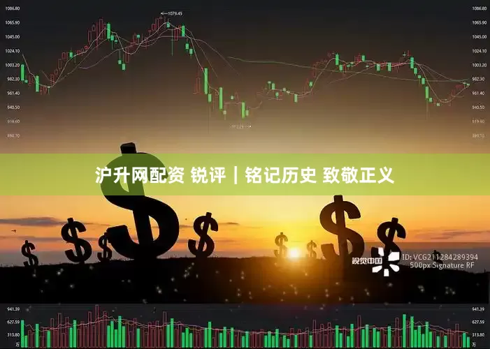 沪升网配资 锐评｜铭记历史 致敬正义