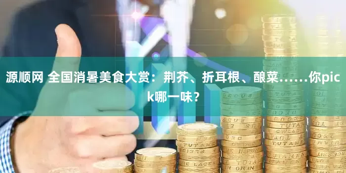 源顺网 全国消暑美食大赏：荆芥、折耳根、酿菜……你pick哪一味？