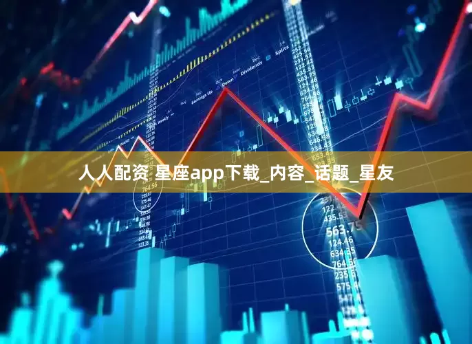 人人配资 星座app下载_内容_话题_星友