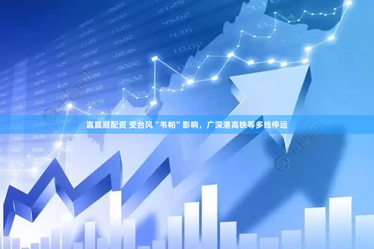 赢赢顺配资 受台风“韦帕”影响，广深港高铁等多线停运