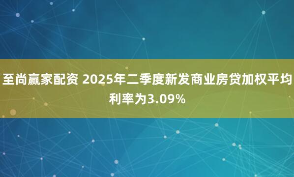 至尚赢家配资 2025年二季度新发商业房贷加权平均利率为3.09%