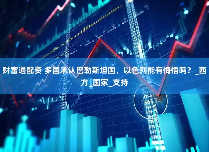 财富通配资 多国承认巴勒斯坦国，以色列能有悔悟吗？_西方_国家_支持