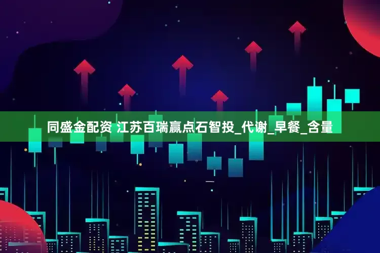 同盛金配资 江苏百瑞赢点石智投_代谢_早餐_含量