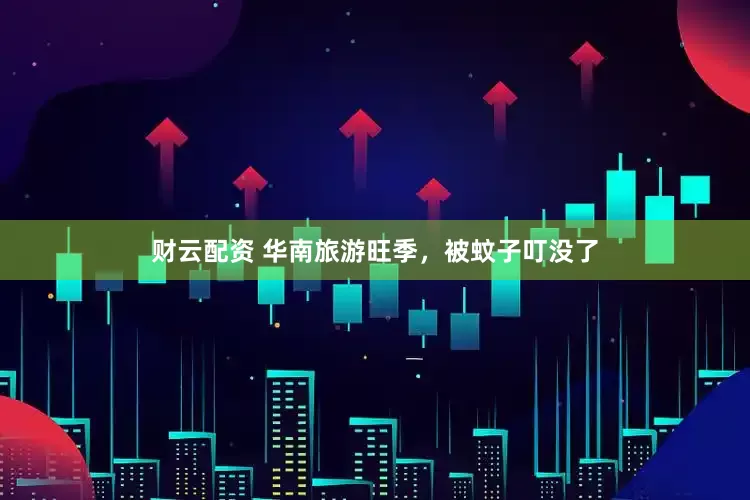 财云配资 华南旅游旺季，被蚊子叮没了