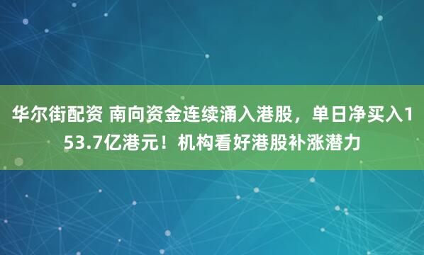 华尔街配资 南向资金连续涌入港股，单日净买入153.7亿港元！机构看好港股补涨潜力