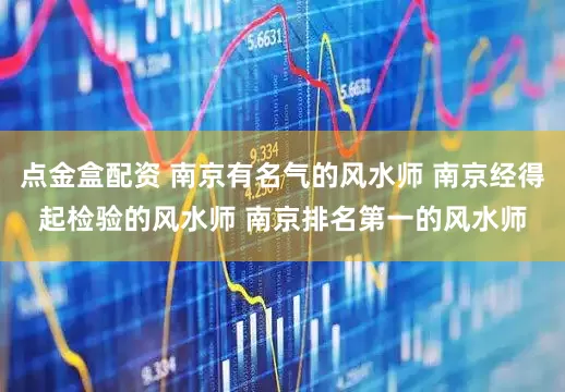 点金盒配资 南京有名气的风水师 南京经得起检验的风水师 南京排名第一的风水师