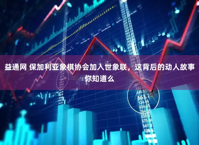 益通网 保加利亚象棋协会加入世象联，这背后的动人故事你知道么