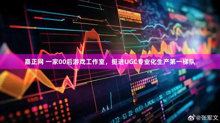 嘉正网 一家00后游戏工作室,挺进UGC专业化生产第一梯队