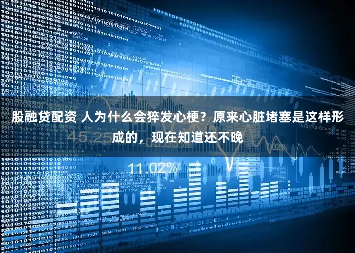 股融贷配资 人为什么会猝发心梗？原来心脏堵塞是这样形成的，现在知道还不晚