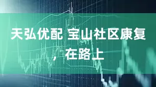 天弘优配 宝山社区康复，在路上
