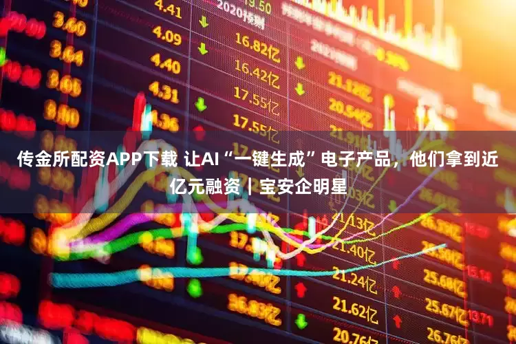 传金所配资APP下载 让AI“一键生成”电子产品，他们拿到近亿元融资｜宝安企明星