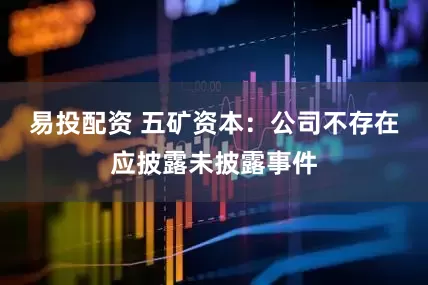 易投配资 五矿资本：公司不存在应披露未披露事件