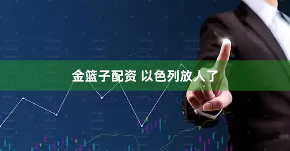 金篮子配资 以色列放人了